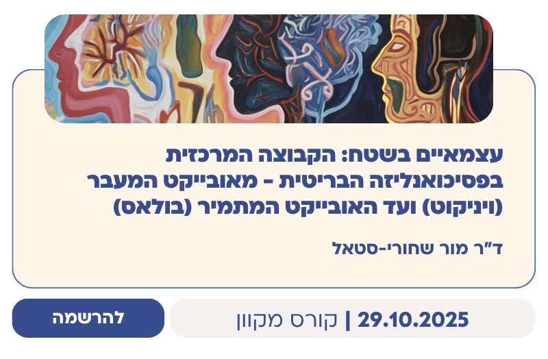 עצמאיים בשטח: הקבוצה המרכזית בפסיכואנליזה הבריטית - מאובייקט המעבר (ויניקוט) ועד האובייקט המתמיר (בולאס)